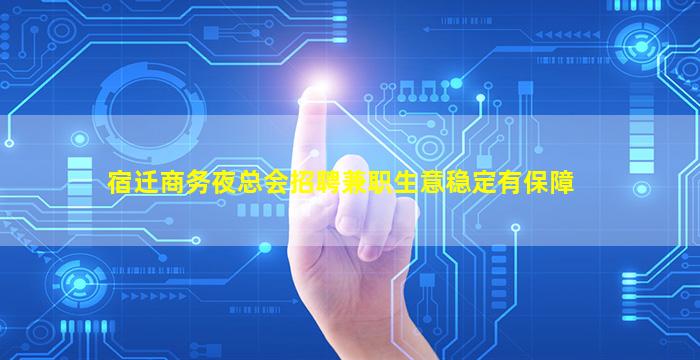 宿迁商务夜总会招聘兼职生意稳定有保障